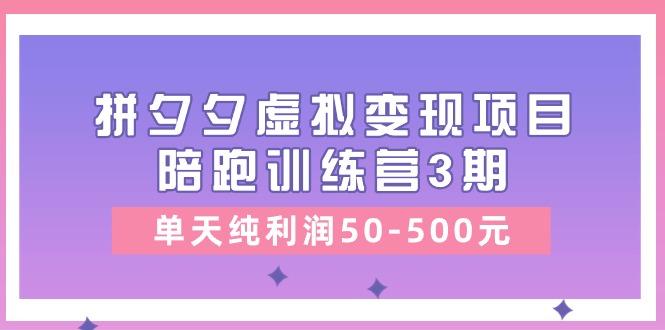 某收费培训《拼夕夕虚拟变现项目陪跑训练营3期》单天纯利润50-500元-情久项目网