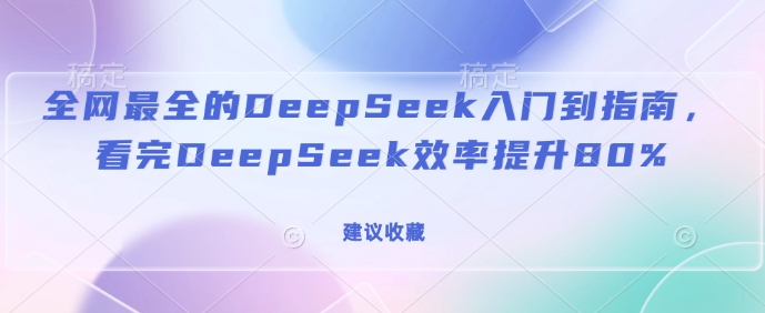 全网最全的DeepSeek入门到指南，看完DeepSeek效率提升80%(建议收藏)-情久项目网
