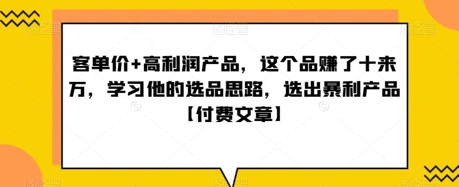 ‮单客‬价+高利润产品，这个品‮了赚‬十来万，‮习学‬他‮选的‬品思路，‮出选‬暴‮产利‬品【付费文章】-情久项目网