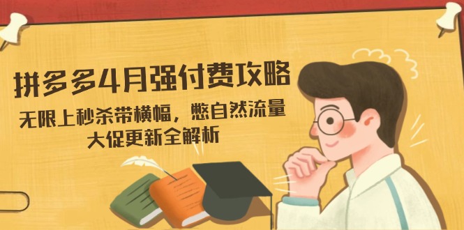 拼多多4月强付费攻略，无限上秒杀带横幅，憋自然流量，大促更新全解析-情久项目网