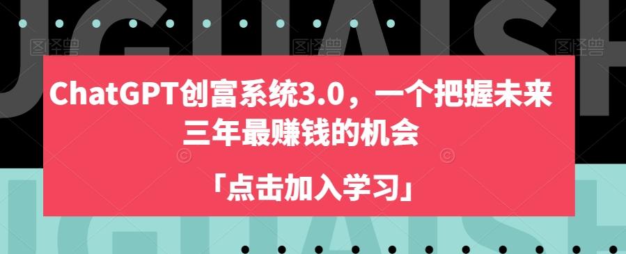ChatGPT创富系统3.0，一个把握未来三年最赚钱的机会-情久项目网