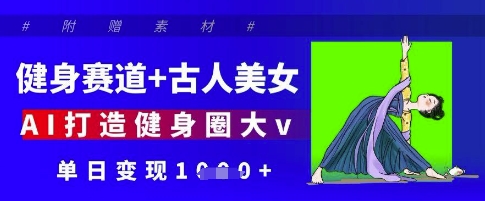 健身赛道+古人美女，AI打造健身圈大v，单日变现多张-情久项目网