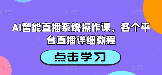AI智能直播系统操作课，各个平台直播详细教程-情久项目网