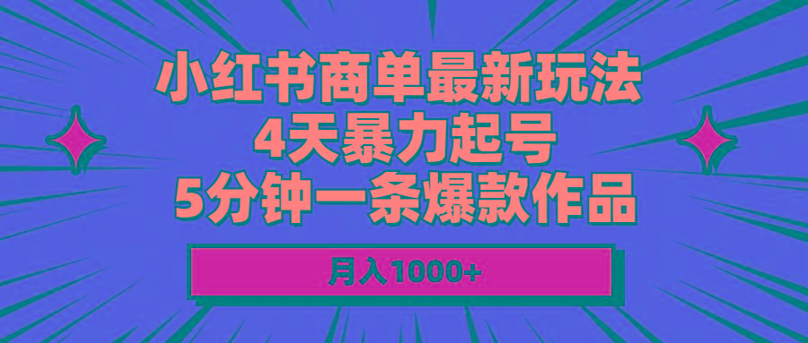 小红书商单最新玩法 4天暴力起号 5分钟一条爆款作品 月入1000+-情久项目网