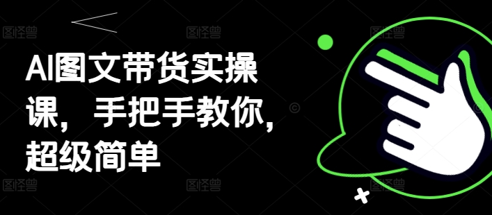 AI图文带货实操课，手把手教你，超级简单-情久项目网