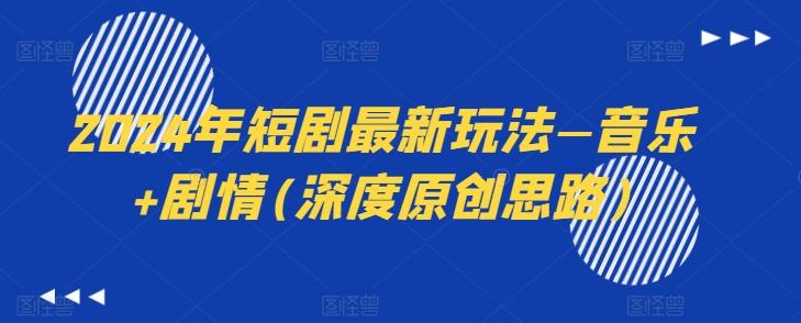 2024年短剧最新玩法—音乐+剧情(深度原创思路)-情久项目网
