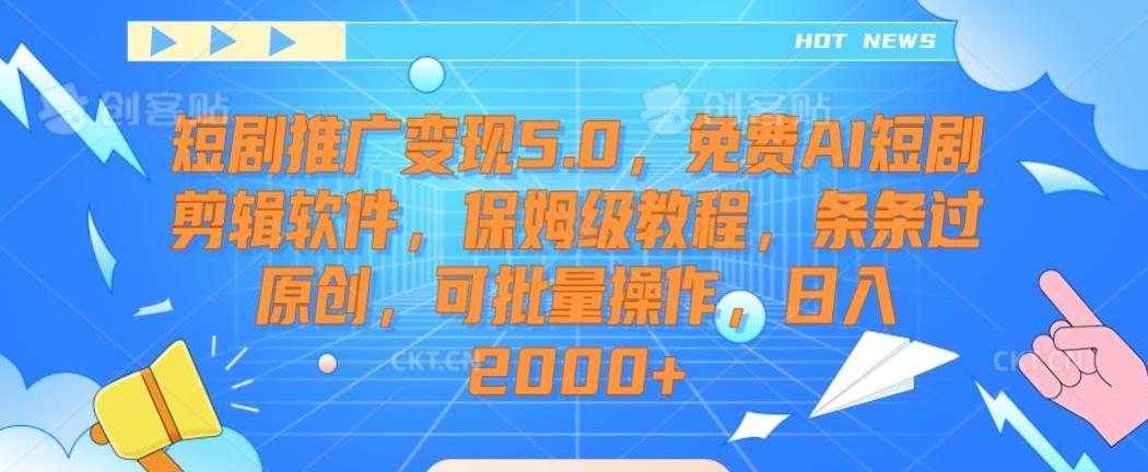 短剧推广变现5.0，免费AI短剧剪辑软件，保姆级教程，条条过原创，可批量操作，日入2000+【揭秘】-情久项目网