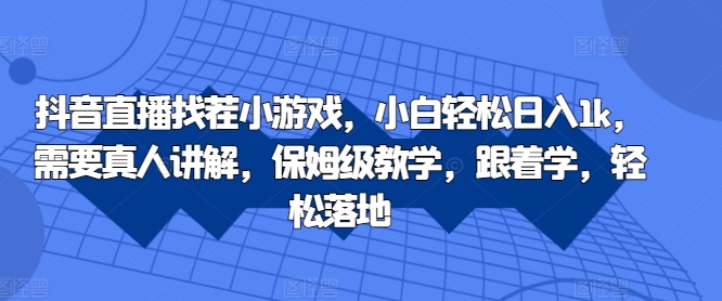 抖音直播找茬小游戏，小白轻松日入1k，需要真人讲解，保姆级教学，跟着学，轻松落地【揭秘】-情久项目网