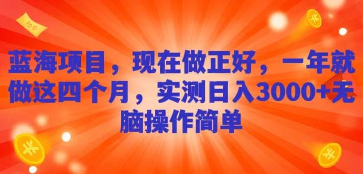 蓝海项目，现在做正好，一年就做这4个月，实测日入3000+，无脑简单操作！-情久项目网