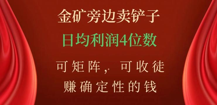 金矿旁边卖铲子，赚确定性的钱，可矩阵，可收徒，日均利润4位数【揭秘】-情久项目网