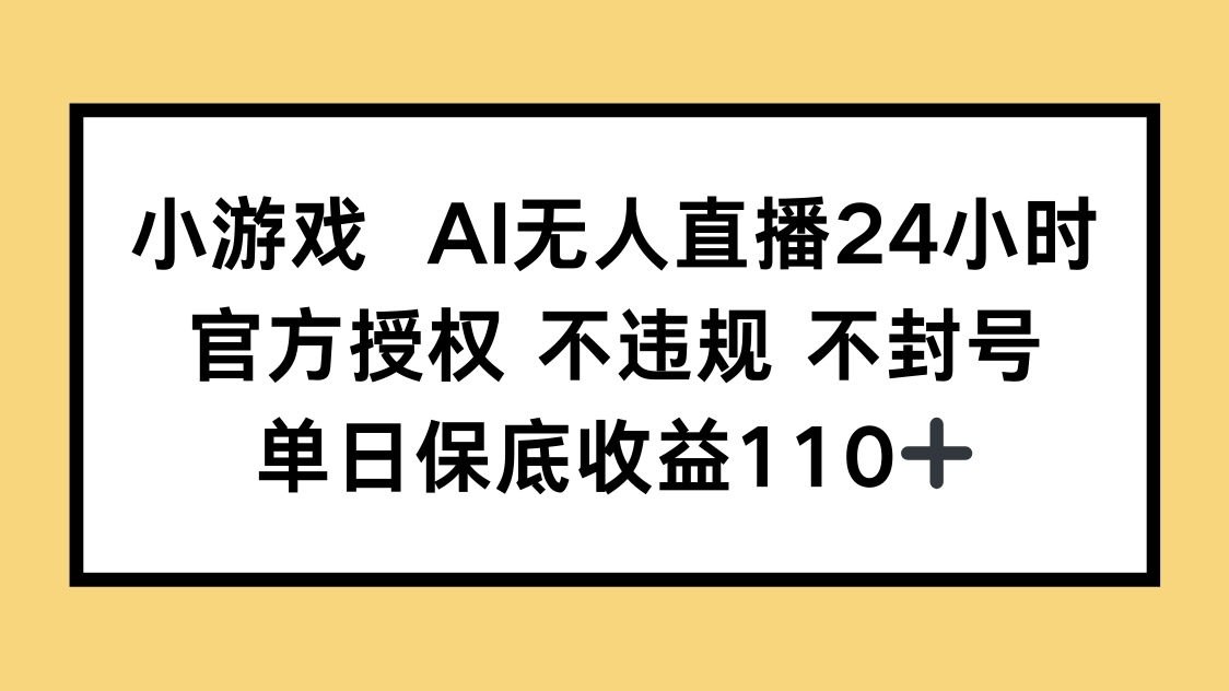 小游戏AI无人直播，官方授权 不违规 不封号，单日保底收益110+-情久项目网