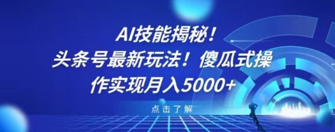 AI技能揭秘！头条号最新玩法！傻瓜式操作实现月入5000+-情久项目网