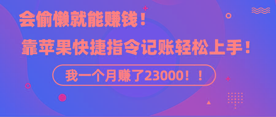 《会偷懒就能赚钱！靠苹果快捷指令自动记账轻松上手，一个月变现23000！》-情久项目网