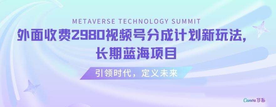 外面收费2980视频号分成计划最新玩法，长期蓝海项目【揭秘】-情久项目网