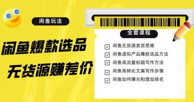 闲鱼无货源赚差价进阶玩法，爆款选品，资源寻找，引流变现全套教程（11节课）【揭秘】-情久项目网