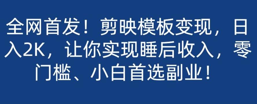 全网首发！剪映模板变现，日入2K，让你实现睡后收入，零门槛、小白首选副业！-情久项目网