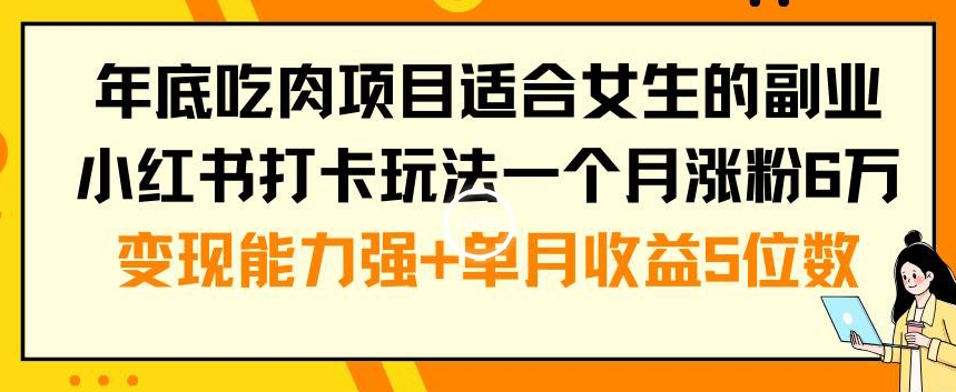年底吃肉项目适合女生的副业小红书打卡玩法一个月涨粉6万+变现能力强+单月收益5位数【揭秘】-情久项目网