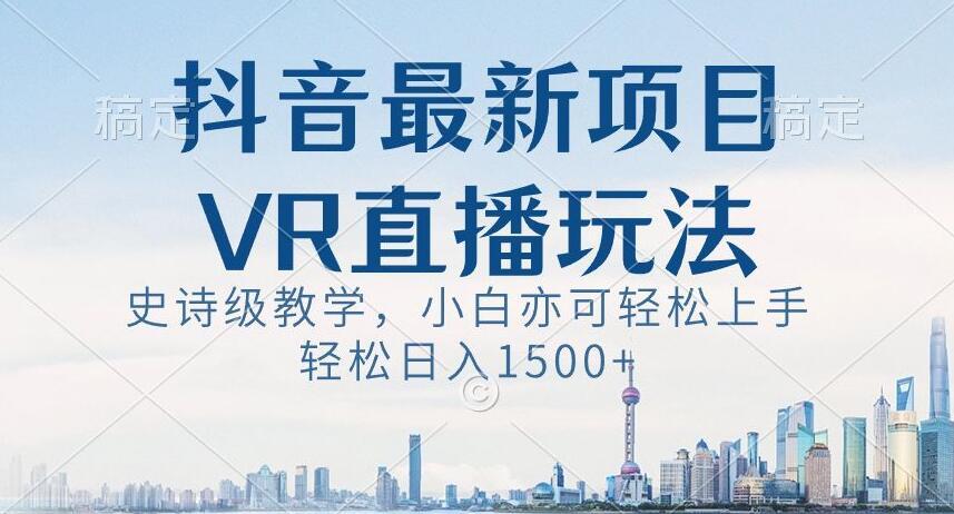 抖音最新VR直播玩法，史诗级教学，小白也可轻松上手轻松日入1500+【揭秘】-情久项目网