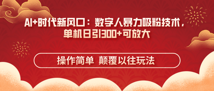 AI+时代新风口：数字人暴力吸粉技术，单机日引300+可放大 操作简单  颠…-情久项目网
