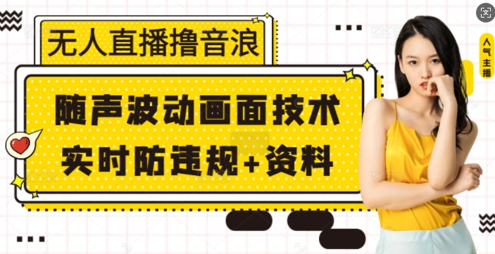 无人直播撸音浪+随声波动画面技术+实时防违规+资料【揭秘】-情久项目网