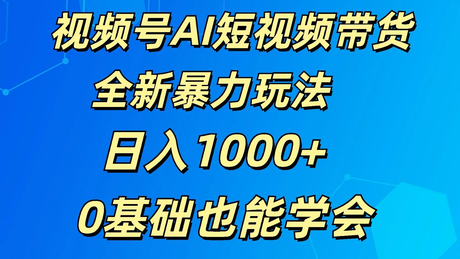 视频号AI短视频带货掘金计划全新暴力玩法 日入1000+ 0基础也能学会-情久项目网