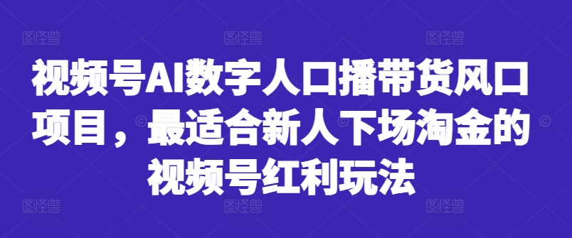 视频号AI数字人口播带货风口项目，最适合新人下场淘金的视频号红利玩法-情久项目网