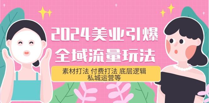 (9867期)2024美业-引爆全域流量玩法，素材打法 付费打法 底层逻辑 私城运营等(31节)-情久项目网