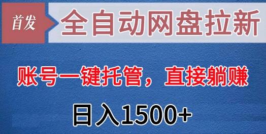 全自动网盘拉新，账号一键托管，直接躺赚，日入1500+(可放大，可团队)-情久项目网
