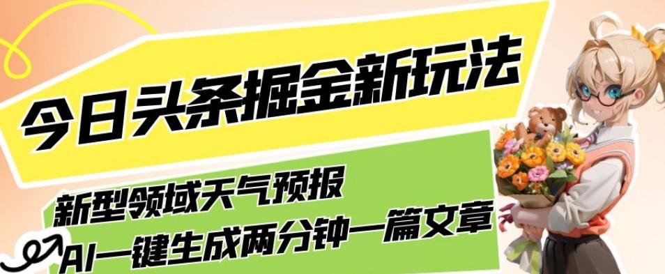 今日头条掘金新玩法，关于新型领域天气预报，AI一键生成两分钟一篇文章，复制粘贴轻松月入5000+-情久项目网