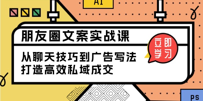 朋友圈文案实战课：从聊天技巧到广告写法，打造高效私域成交-情久项目网