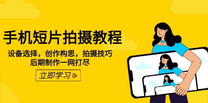 手机短片拍摄教程：设备选择，创作构思，拍摄技巧，后期制作一网打尽-情久项目网