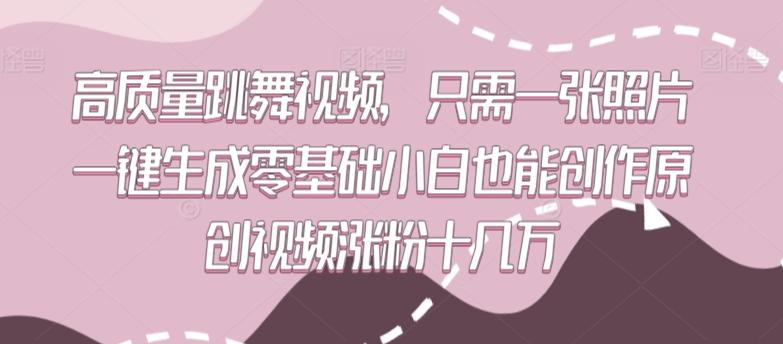 高质量跳舞视频，只需一张照片一键生成零基础小白也能创作原创视频涨粉十几万【揭秘】-情久项目网