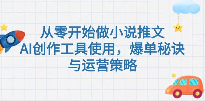 从零开始做小说推文，AI创作工具使用，爆单秘诀与运营策略-情久项目网