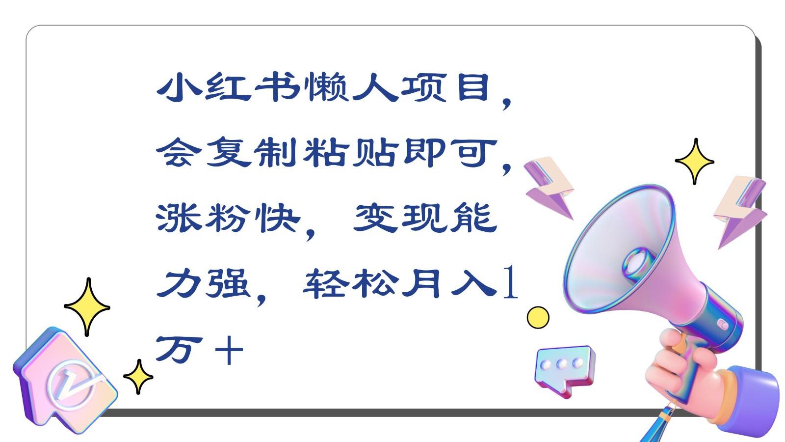 小红书懒人项目，会复制粘贴即可，涨粉快，变现能力强，轻松月入1万＋-情久项目网
