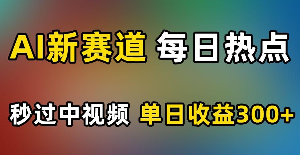 AI新赛道，每日热点，秒过中视频，单日收益300+【揭秘】-情久项目网