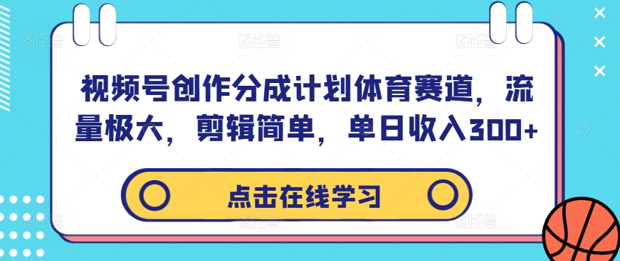 视频号创作分成计划体育赛道，流量极大，剪辑简单，单日收入300+-情久项目网