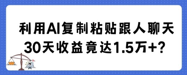 利用AI复制粘贴跟人聊天30天收益竟达1.5万+【揭秘】-情久项目网