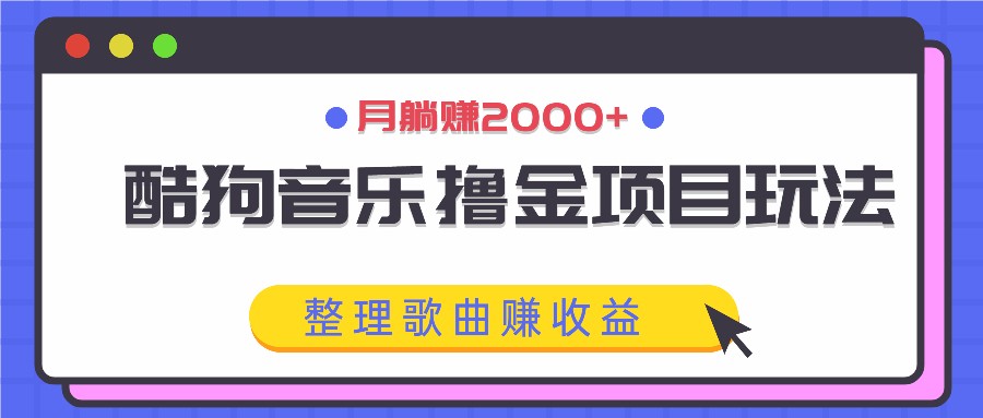 酷狗音乐撸金项目玩法，整理歌曲赚收益，月躺赚2000+-情久项目网