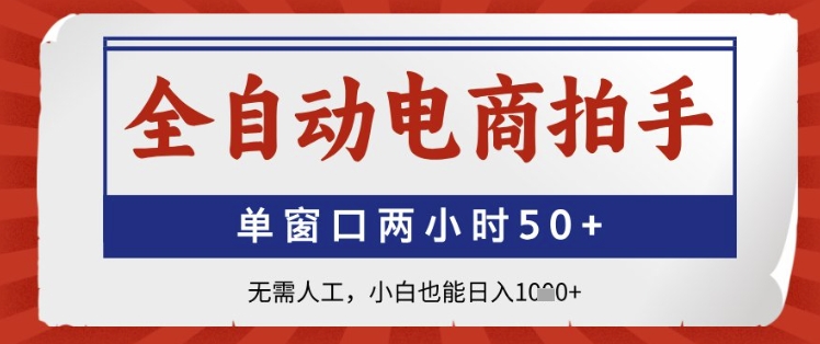 全自动电商拍手，单窗口两小时50+，无需人工，小白也能日入1k+【揭秘】-情久项目网