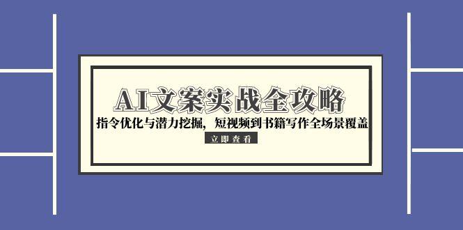 AI文案实战全攻略，指令优化与潜力挖掘，短视频到书籍写作全场景覆盖-情久项目网