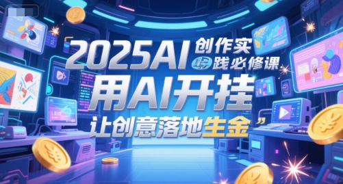 2025AI创作实践必修课，用AI开挂，让创意落地生金-情久项目网