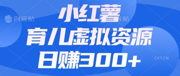 【零成本】小红书靠育儿虚拟资源，日赚300+的保姆级教程-情久项目网