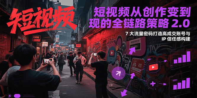 短视频从创作到变现的全链路策略2.0，7大流量密码构建IP信任感打造高成交账号-情久项目网