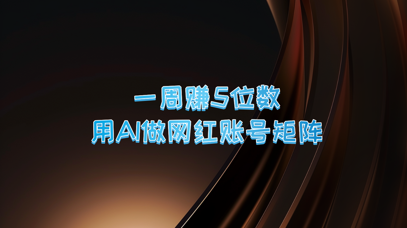 一周赚5位数，用AI做网红账号矩阵，现在的AI功能实在太强大了-情久项目网
