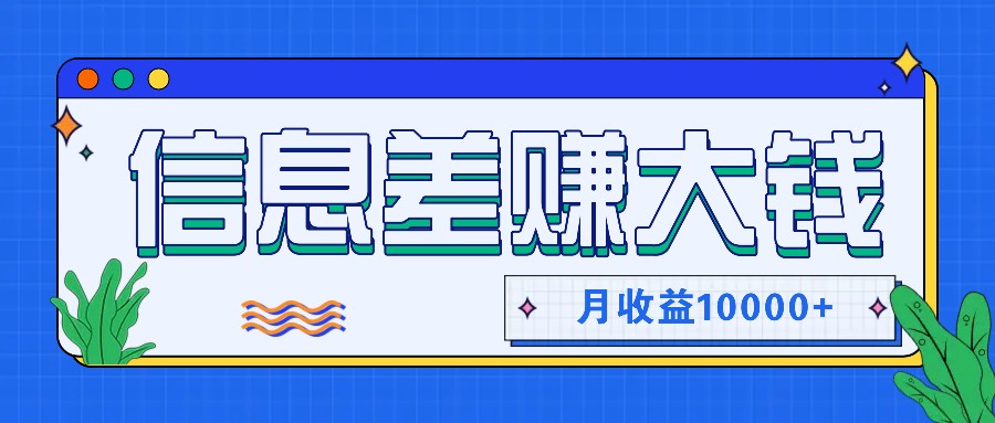 利用信息差赚钱，零成本零门槛专门赚懒人的钱，月收益10000+-情久项目网