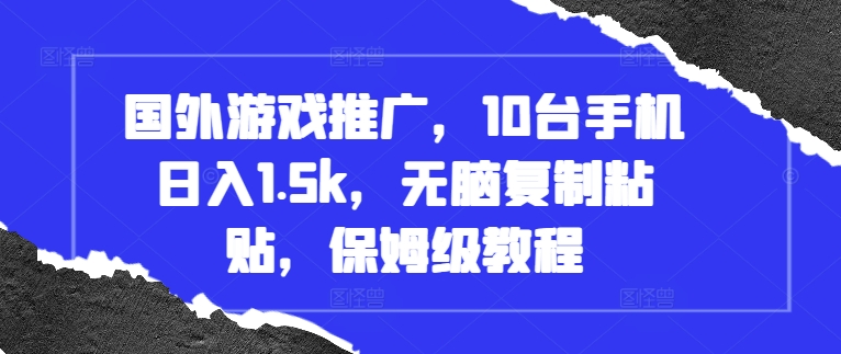 国外游戏推广，10台手机日入1.5k，无脑复制粘贴，保姆级教程【揭秘】-情久项目网