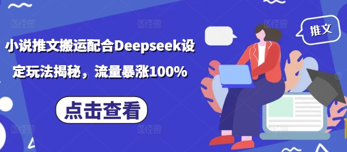 小说推文搬运配合Deepseek设定玩法揭秘，流量暴涨100%-情久项目网
