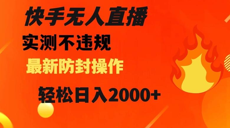 快手无人直播，不违规搭配最新的防封操作，轻松日入2000+【揭秘】-情久项目网