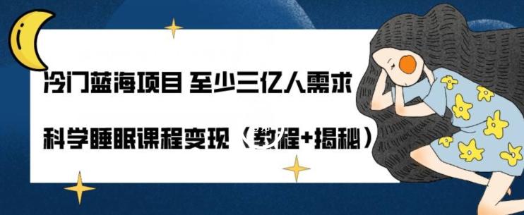 冷门蓝海项目至少三亿人需求科学睡眠课程变现（教程+揭秘）-情久项目网