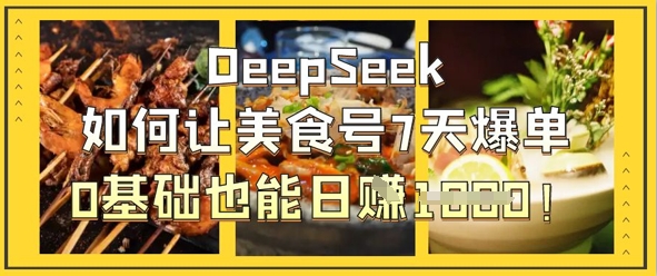 DeepSeek如何让美食号7天爆单，0基础也能日入1k-情久项目网